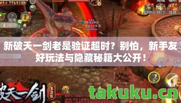 新破天一剑老是验证超时?别怕,新手友好玩法与隐藏秘籍大公开! 新破天一剑老是验证超时?别怕,新手友好玩法与隐藏秘籍大公开!