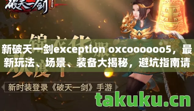 新破天一剑exception oxcoooooo5,最新玩法、场景、装备大揭秘,避坑指南请查收! 新破天一剑exception oxcoooooo5,最新玩法、场景、装备大揭秘,避坑指南请查收!