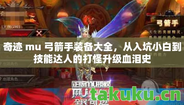 奇迹 mu 弓箭手装备大全,从入坑小白到技能达人的打怪升级血泪史 奇迹 mu 弓箭手装备大全,从入坑小白到技能达人的打怪升级血泪史