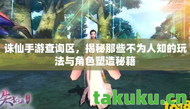 诛仙手游查询区,揭秘那些不为人知的玩法与角色塑造秘籍 诛仙手游查询区,揭秘那些不为人知的玩法与角色塑造秘籍