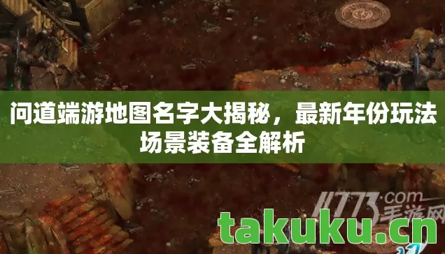 问道端游地图名字大揭秘,最新年份玩法场景装备全解析 问道端游地图名字大揭秘,最新年份玩法场景装备全解析