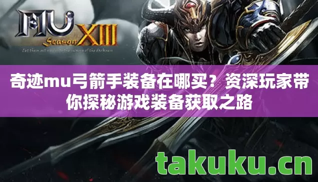 奇迹mu弓箭手装备在哪买?资深玩家带你探秘游戏装备获取之路 奇迹mu弓箭手装备在哪买?资深玩家带你探秘游戏装备获取之路