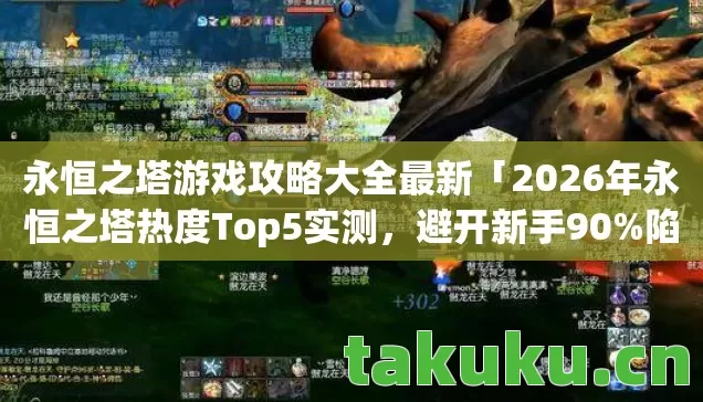 永恒之塔游戏攻略大全最新「2026年永恒之塔热度Top5实测，避开新手90%陷阱！」