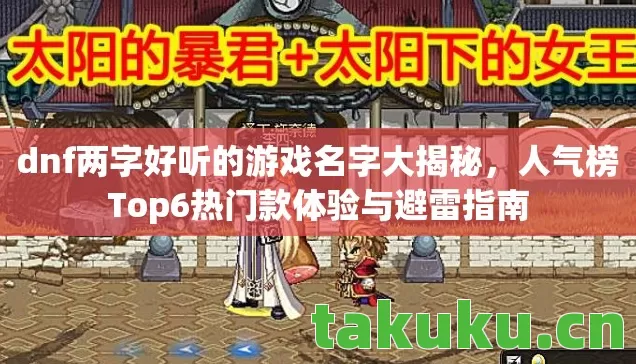 dnf两字好听的游戏名字大揭秘,人气榜Top6热门款体验与避雷指南 dnf两字好听的游戏名字大揭秘,人气榜Top6热门款体验与避雷指南