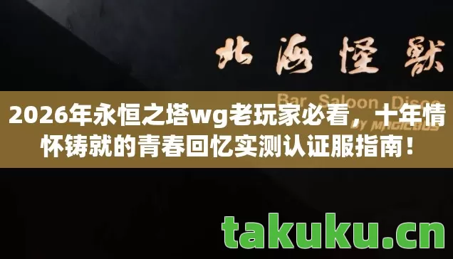 2026年永恒之塔wg老玩家必看,十年情怀铸就的青春回忆实测认证服指南! 2026年永恒之塔wg老玩家必看,十年情怀铸就的青春回忆实测认证服指南!