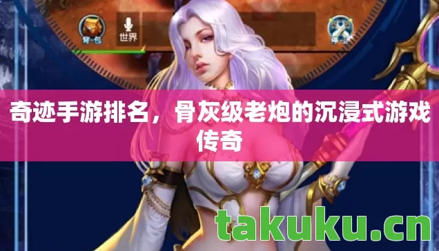 奇迹手游排名,骨灰级老炮的沉浸式游戏传奇 奇迹手游排名,骨灰级老炮的沉浸式游戏传奇