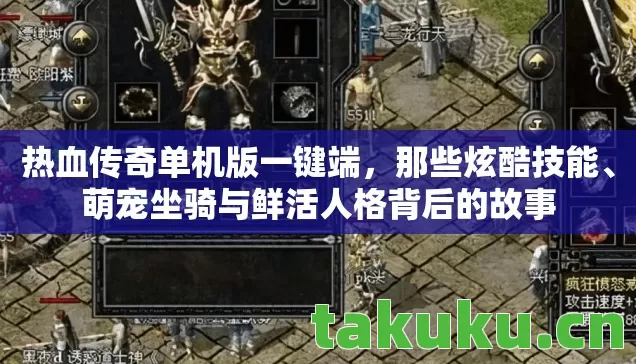 热血传奇单机版一键端,那些炫酷技能、萌宠坐骑与鲜活人格背后的故事 热血传奇单机版一键端,那些炫酷技能、萌宠坐骑与鲜活人格背后的故事