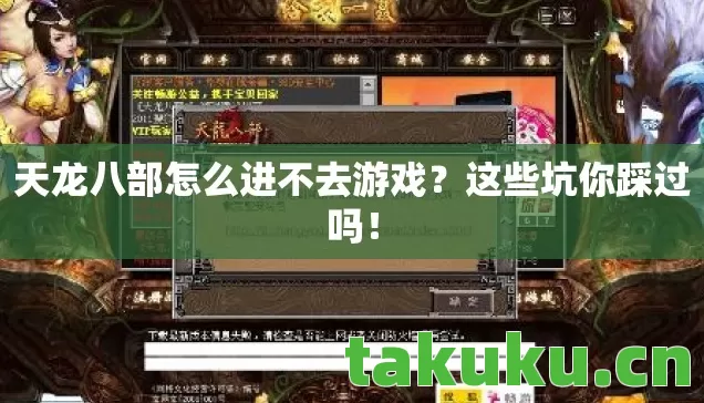 天龙八部怎么进不去游戏?这些坑你踩过吗! 天龙八部怎么进不去游戏?这些坑你踩过吗!