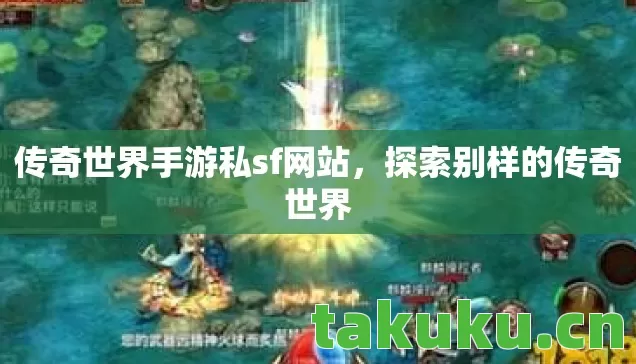 传奇世界手游私sf网站,探索别样的传奇世界 传奇世界手游私sf网站,探索别样的传奇世界