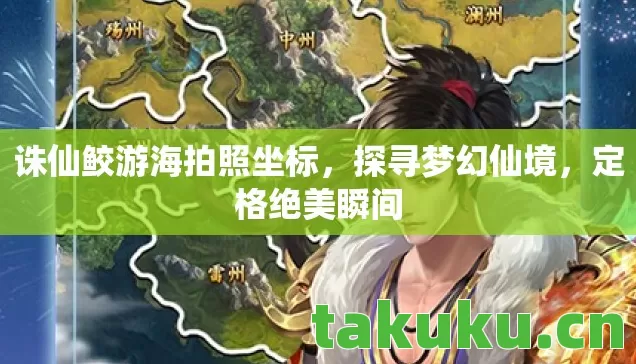 诛仙鲛游海拍照坐标,探寻梦幻仙境,定格绝美瞬间 诛仙鲛游海拍照坐标,探寻梦幻仙境,定格绝美瞬间