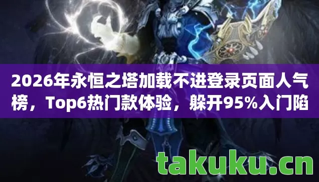 2026年永恒之塔加载不进登录页面人气榜图片