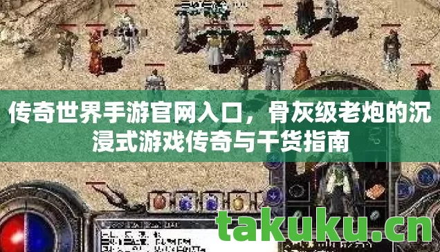 传奇世界手游官网入口,骨灰级老炮的沉浸式游戏传奇与干货指南 传奇世界手游官网入口,骨灰级老炮的沉浸式游戏传奇与干货指南