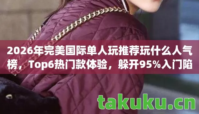 2026年完美国际单人玩推荐玩什么人气榜图片