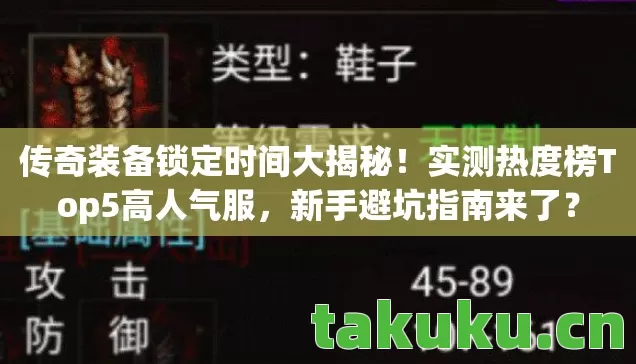 传奇装备锁定时间大揭秘!实测热度榜Top5高人气服,新手避坑指南来了? 传奇装备锁定时间大揭秘!实测热度榜Top5高人气服,新手避坑指南来了?