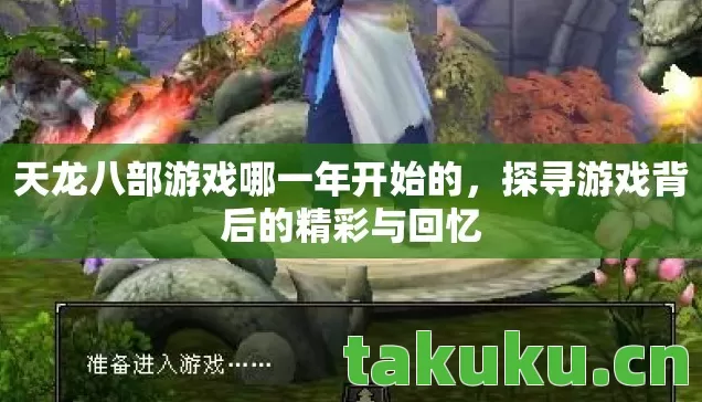 天龙八部游戏哪一年开始的,探寻游戏背后的精彩与回忆 天龙八部游戏哪一年开始的,探寻游戏背后的精彩与回忆