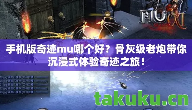 手机版奇迹mu哪个好?骨灰级老炮带你沉浸式体验奇迹之旅! 手机版奇迹mu哪个好?骨灰级老炮带你沉浸式体验奇迹之旅!