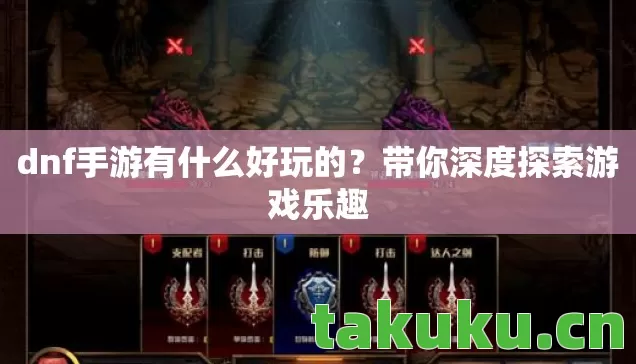 dnf手游有什么好玩的？带你深度探索游戏乐趣