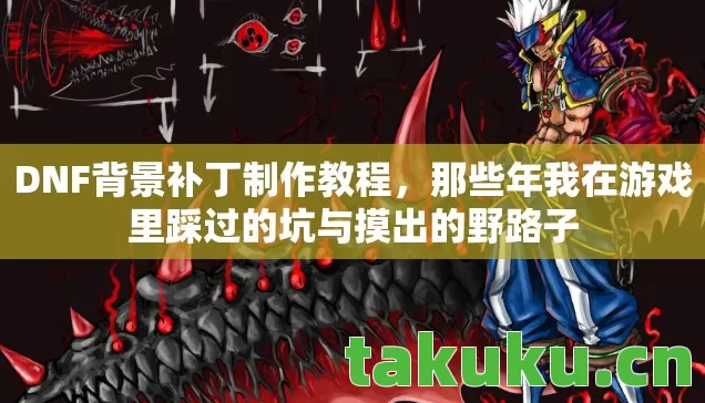 DNF背景补丁制作教程,那些年我在游戏里踩过的坑与摸出的野路子 DNF背景补丁制作教程,那些年我在游戏里踩过的坑与摸出的野路子