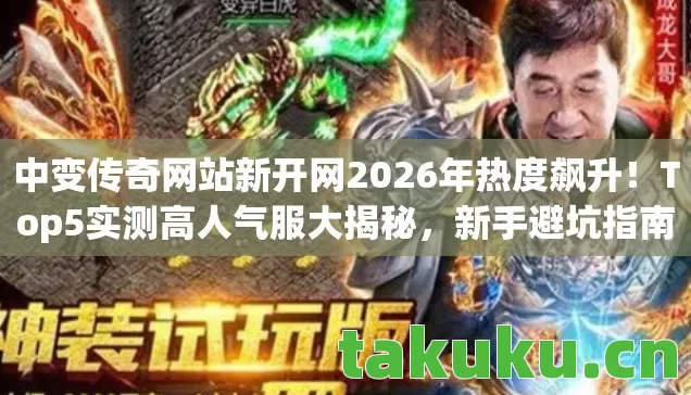 中变传奇网站新开网2026年热度飙升!Top5实测高人气服大揭秘,新手避坑指南在此! 中变传奇网站新开网2026年热度飙升!Top5实测高人气服大揭秘,新手避坑指南在此!