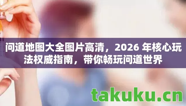 问道地图大全图片高清,2026 年核心玩法权威指南,带你畅玩问道世界 问道地图大全图片高清,2026 年核心玩法权威指南,带你畅玩问道世界