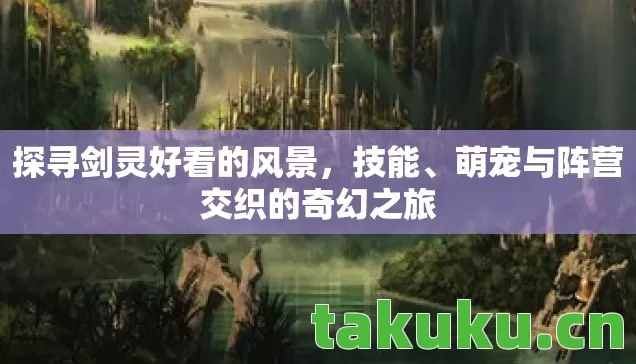探寻剑灵好看的风景,技能、萌宠与阵营交织的奇幻之旅 探寻剑灵好看的风景,技能、萌宠与阵营交织的奇幻之旅