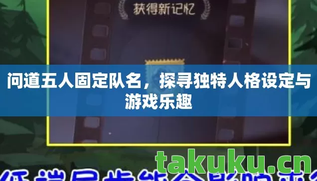 问道五人固定队名,探寻独特人格设定与游戏乐趣 问道五人固定队名,探寻独特人格设定与游戏乐趣