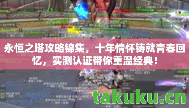 永恒之塔攻略锦集,十年情怀铸就青春回忆,实测认证带你重温经典! 永恒之塔攻略锦集,十年情怀铸就青春回忆,实测认证带你重温经典!