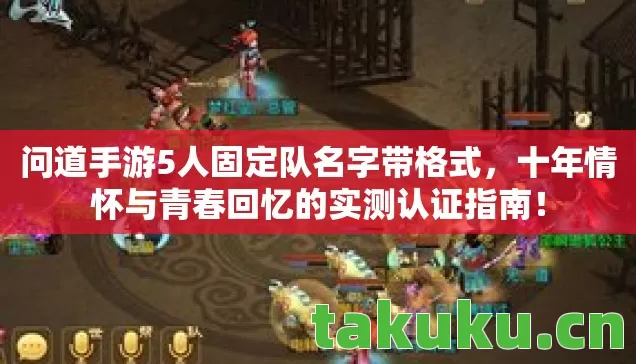 问道手游5人固定队名字带格式，十年情怀与青春回忆的实测认证指南！