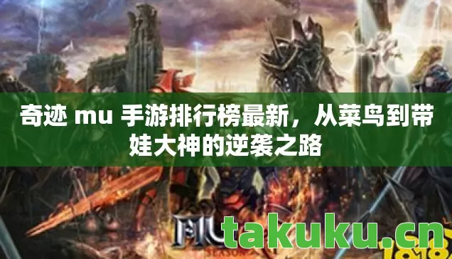 奇迹 mu 手游排行榜最新,从菜鸟到带娃大神的逆袭之路 奇迹 mu 手游排行榜最新,从菜鸟到带娃大神的逆袭之路