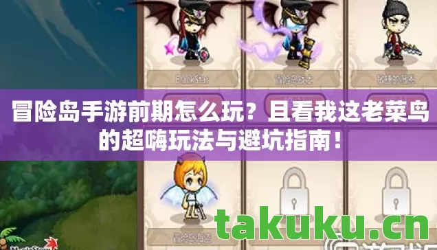 冒险岛手游前期怎么玩?且看我这老菜鸟的超嗨玩法与避坑指南! 冒险岛手游前期怎么玩?且看我这老菜鸟的超嗨玩法与避坑指南!