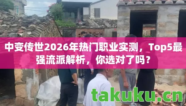 中变传世2026年热门职业实测，Top5最强流派解析，你选对了吗？