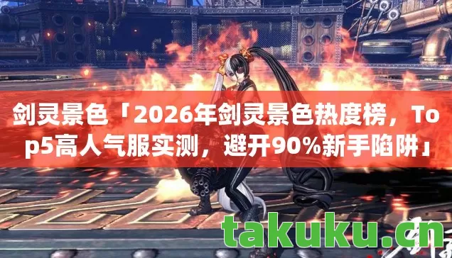 剑灵景色「2026年剑灵景色热度榜,Top5高人气服实测,避开90%新手陷阱」 剑灵景色「2026年剑灵景色热度榜,Top5高人气服实测,避开90%新手陷阱」