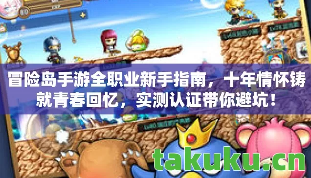 冒险岛手游全职业新手指南,十年情怀铸就青春回忆,实测认证带你避坑! 冒险岛手游全职业新手指南,十年情怀铸就青春回忆,实测认证带你避坑!