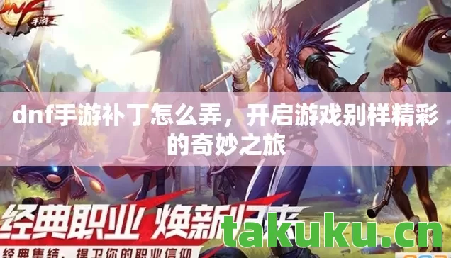 dnf手游补丁怎么弄,开启游戏别样精彩的奇妙之旅 dnf手游补丁怎么弄,开启游戏别样精彩的奇妙之旅