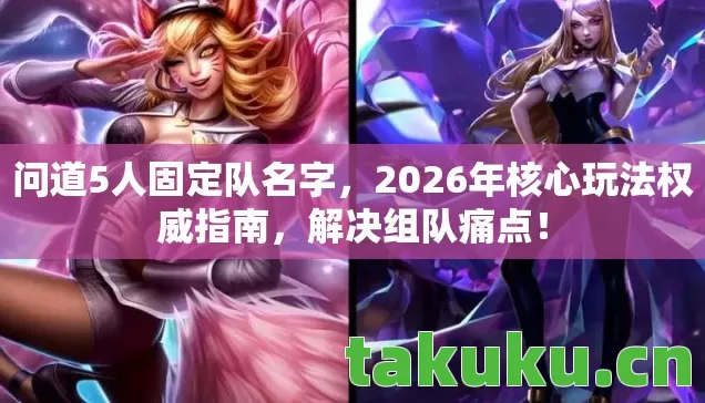 问道5人固定队名字,2026年核心玩法权威指南,解决组队痛点! 问道5人固定队名字,2026年核心玩法权威指南,解决组队痛点!