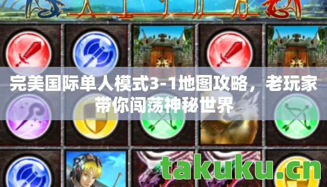 完美国际单人模式3-1地图攻略,老玩家带你闯荡神秘世界 完美国际单人模式3-1地图攻略,老玩家带你闯荡神秘世界