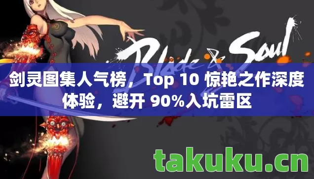 剑灵图集人气榜,Top 10 惊艳之作深度体验,避开 90%入坑雷区 剑灵图集人气榜,Top 10 惊艳之作深度体验,避开 90%入坑雷区