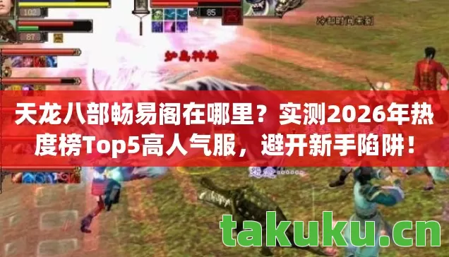 天龙八部畅易阁在哪里？实测2026年热度榜Top5高人气服，避开新手陷阱！