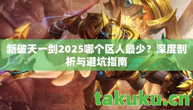 新破天一剑2025哪个区人最少?深度剖析与避坑指南 新破天一剑2025哪个区人最少?深度剖析与避坑指南