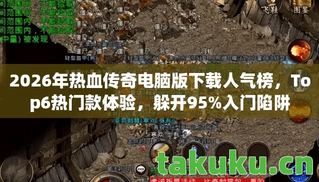 2026年热血传奇电脑版下载人气榜,Top6热门款体验,躲开95%入门陷阱 2026年热血传奇电脑版下载人气榜,Top6热门款体验,躲开95%入门陷阱