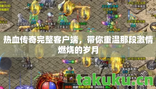 热血传奇完整客户端，带你重温那段激情燃烧的岁月