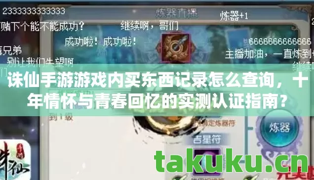 诛仙手游游戏内买东西记录怎么查询,十年情怀与青春回忆的实测认证指南? 诛仙手游游戏内买东西记录怎么查询,十年情怀与青春回忆的实测认证指南?