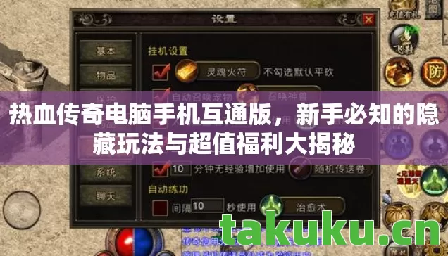 热血传奇电脑手机互通版,新手必知的隐藏玩法与超值福利大揭秘 热血传奇电脑手机互通版,新手必知的隐藏玩法与超值福利大揭秘