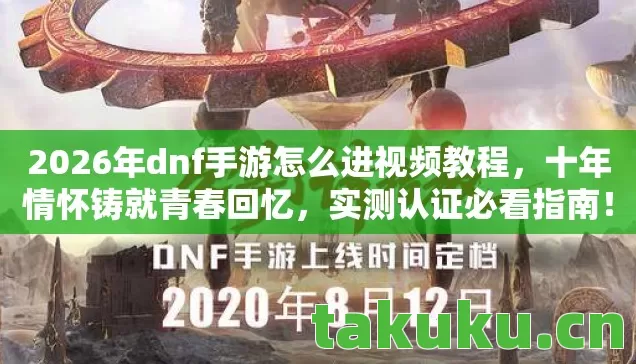 2026年dnf手游怎么进视频教程，十年情怀铸就青春回忆，实测认证必看指南！