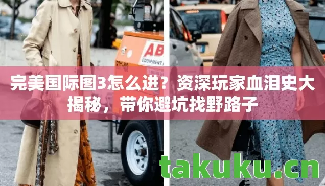 完美国际图3怎么进?资深玩家血泪史大揭秘,带你避坑找野路子 完美国际图3怎么进?资深玩家血泪史大揭秘,带你避坑找野路子
