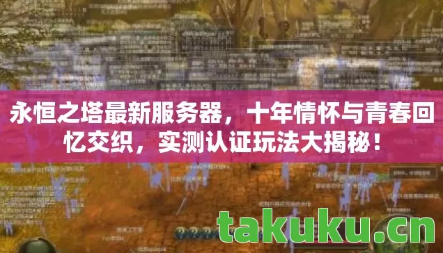 永恒之塔最新服务器，十年情怀与青春回忆交织，实测认证玩法大揭秘！