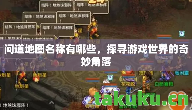 问道地图名称有哪些,探寻游戏世界的奇妙角落 问道地图名称有哪些,探寻游戏世界的奇妙角落