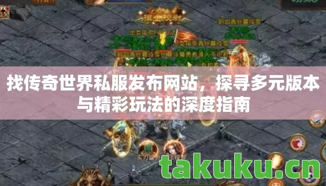 找传奇世界私服发布网站,探寻多元版本与精彩玩法的深度指南 找传奇世界私服发布网站,探寻多元版本与精彩玩法的深度指南