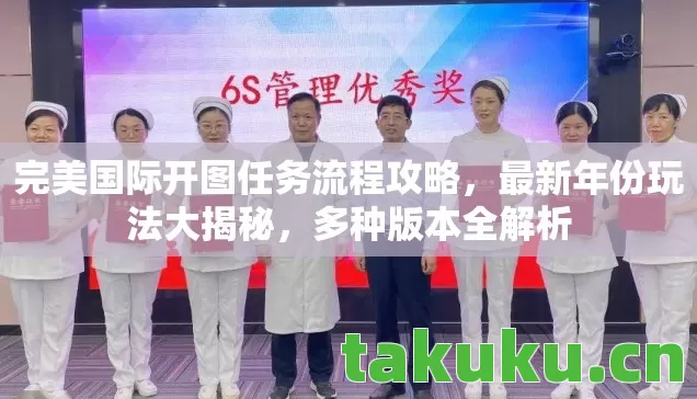 完美国际开图任务流程攻略,最新年份玩法大揭秘,多种版本全解析 完美国际开图任务流程攻略,最新年份玩法大揭秘,多种版本全解析
