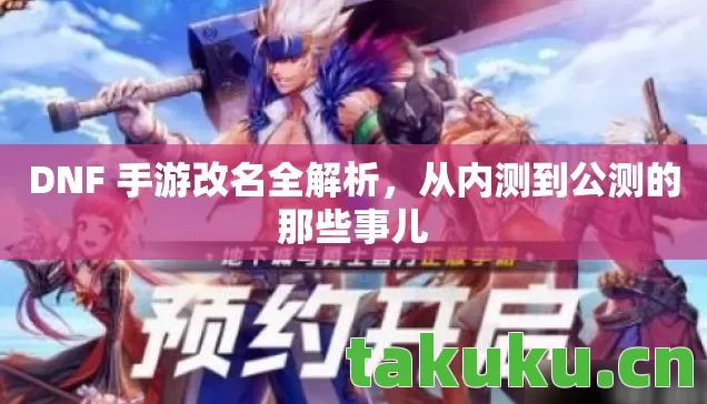DNF 手游改名全解析,从内测到公测的那些事儿 DNF 手游改名全解析,从内测到公测的那些事儿